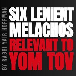 The Six Lenient Malachos for Yom Tov