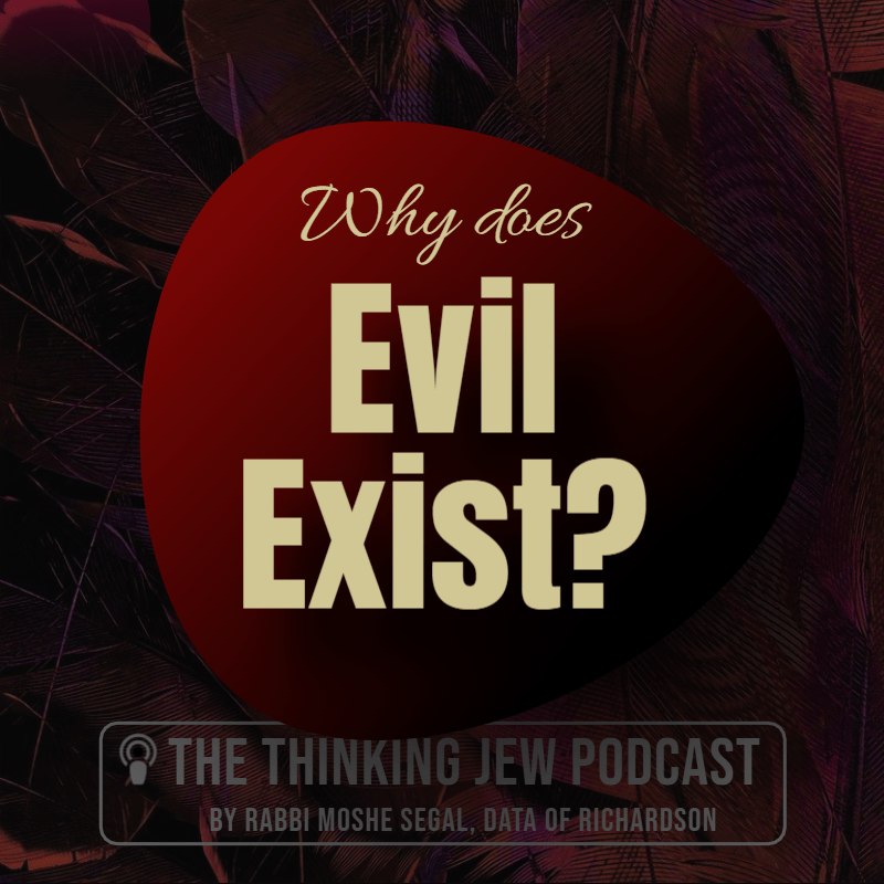 The Thinking Jew Podcast: Why Does Evil Exist? By Rabbi Moshe Segal, DATA of Richardson