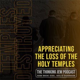 The Thinking Jew Podcast: Ep. 37 Appreciating the Devastating Loss of The Holy Temples