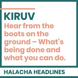 Halacha Headlines: KIRUV: Hear from the boots on the ground – What‘s being done and what you can do.