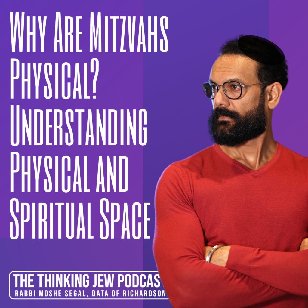 The Thinking Jew Podcast: Ep. 50 Why Are Mitzvahs Physical - Understanding Physical and Spiritual Space. By Rabbi Moshe Segal