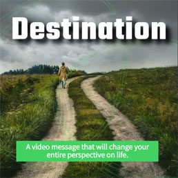 Destination:  A video message that will change your entire perspective on life.