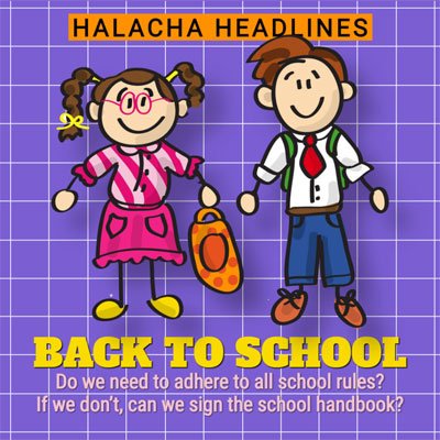 Halacha Headlines: Back to School – Do we need to adhere to all school rules? If we don’t, can we sign the school handbook?