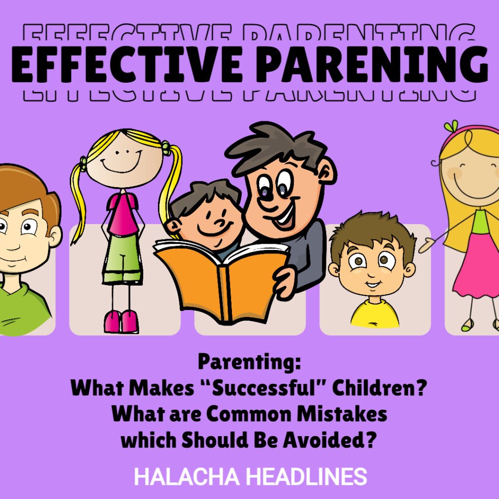 Halacha Headlines: Parenting - What Makes “Successful” Children? What are Common Mistakes which Should Be Avoided?