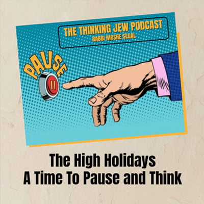 The Thinking Jew Podcast: Ep. 84 The High Holidays – A Time To Pause and Think. By Rabbi Moshe Segal