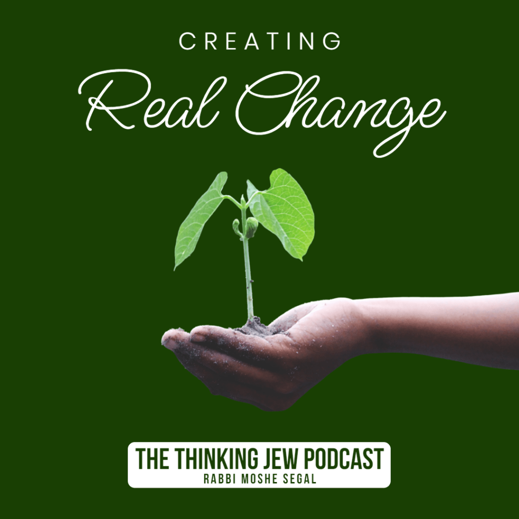 The Thinking Jew Podcast: Ep. 85 Creating Real Change. By Rabbi Moshe Segal