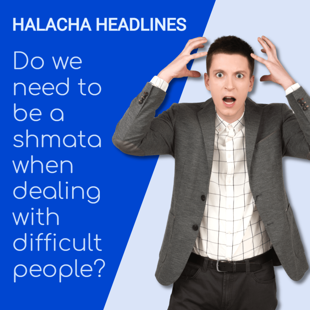 Halacha Headlines: Do we need to be a shmata when dealing with difficult people?