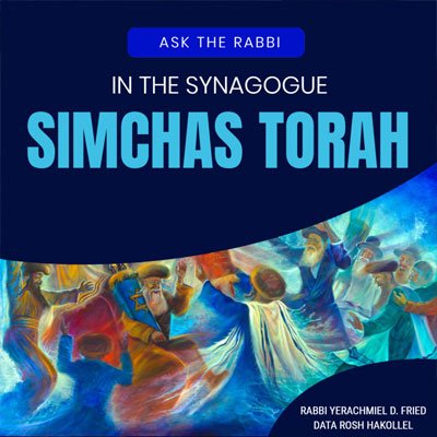 Ask the Rabbi: Simchas Torah in the Synagogue. By Rabbi Yerachmiel D. Fried