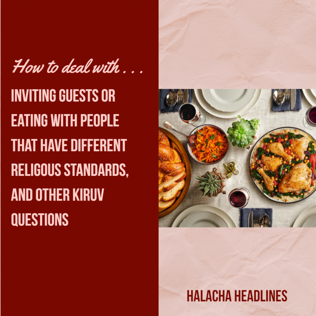 Halacha Headlines: Inviting Guests or Eating With People That Have Different Religious Standards, and Other Kiruv Questions