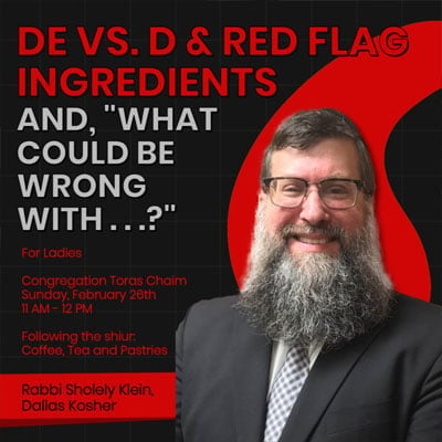 DE vs. D & Red Flag Ingredients, and, “What Could Be Wrong With. . .? with Rabbi Sholey Klein of Dallas Kosher