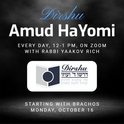 Dirshu Amud HaYomi: Every Day, 12 -1 PM Central, On Zoom with Rabbi Yaakov Rich.